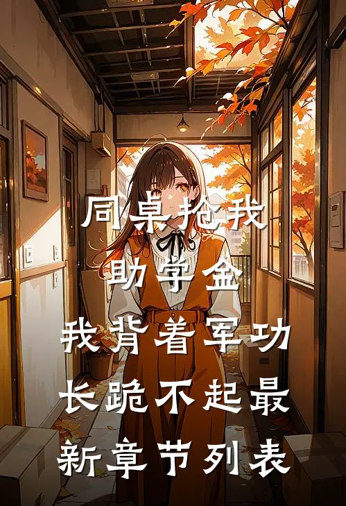 同桌抢我助学金，我背着军功长跪不起最新章节列表