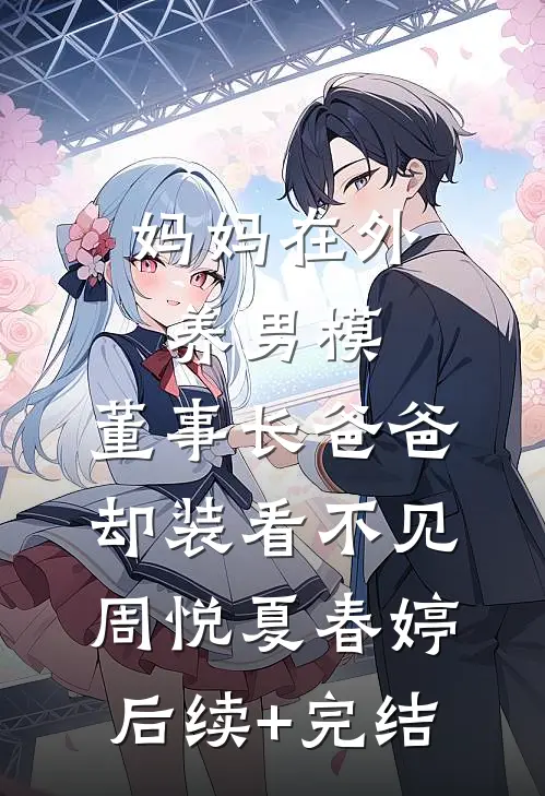 妈妈在外养男模，董事长爸爸却装看不见周悦夏春婷后续+完结