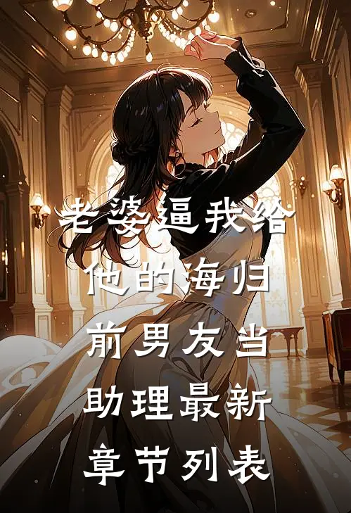 老婆逼我给他的海归前男友当助理最新章节列表