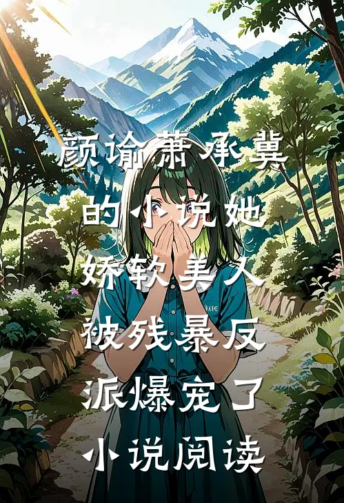 颜谕萧承冀的小说她，娇软美人，被残暴反派爆宠了小说阅读