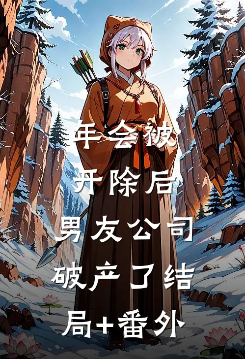 年会被开除后，男友公司破产了结局+番外