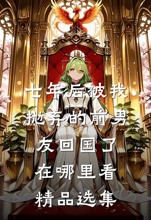 七年后被我抛弃的前男友回国了在哪里看精品选集