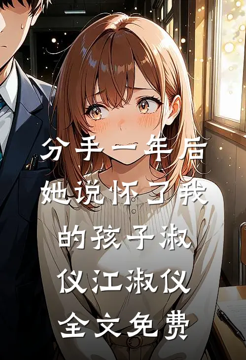 分手一年后，她说怀了我的孩子淑仪江淑仪全文免费