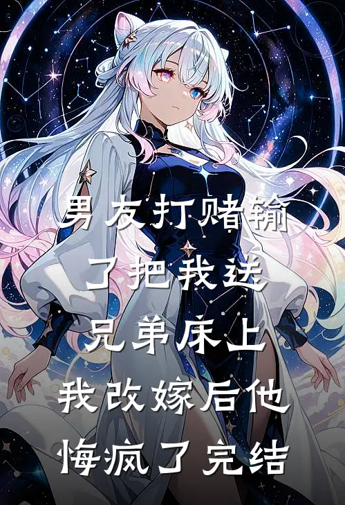 男友打赌输了把我送兄弟床上，我改嫁后他悔疯了完结