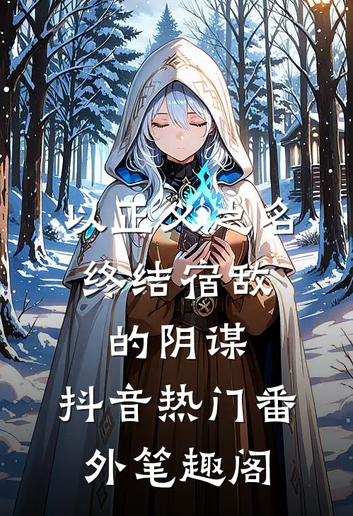 以正义之名，终结宿敌的阴谋：抖音热门番外笔趣阁