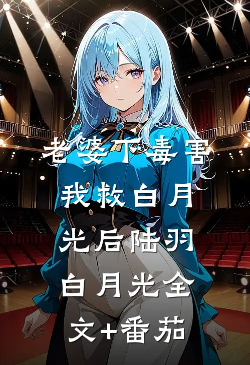 老婆下毒害我救白月光后陆羽白月光全文+番茄