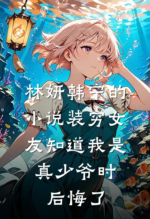 林妍韩宁的小说装穷女友知道我是真少爷时，后悔了