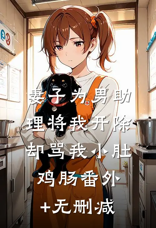 妻子为男助理将我开除，却骂我小肚鸡肠番外+无删减