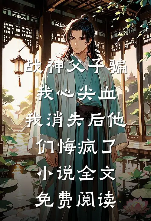 战神父子骗我心尖血，我消失后他们悔疯了小说全文免费阅读
