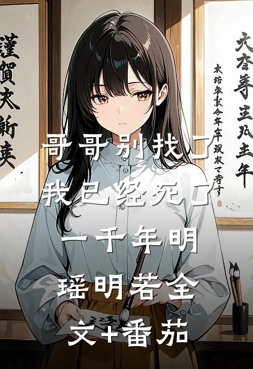 哥哥别找了，我已经死了一千年明瑶明若全文+番茄