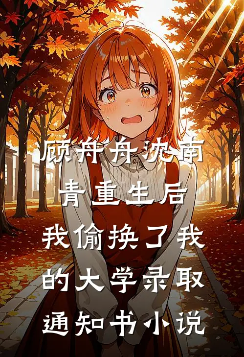 顾舟舟沈南青重生后，我偷换了我的大学录取通知书小说