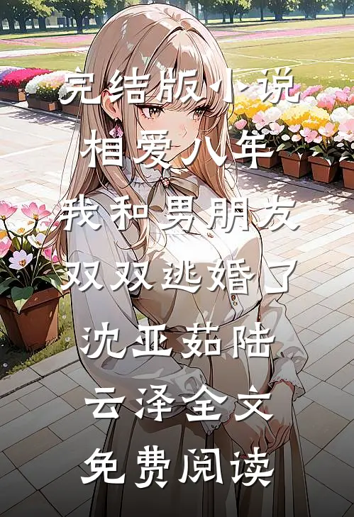 完结版小说相爱八年，我和男朋友双双逃婚了沈亚茹陆云泽全文免费阅读