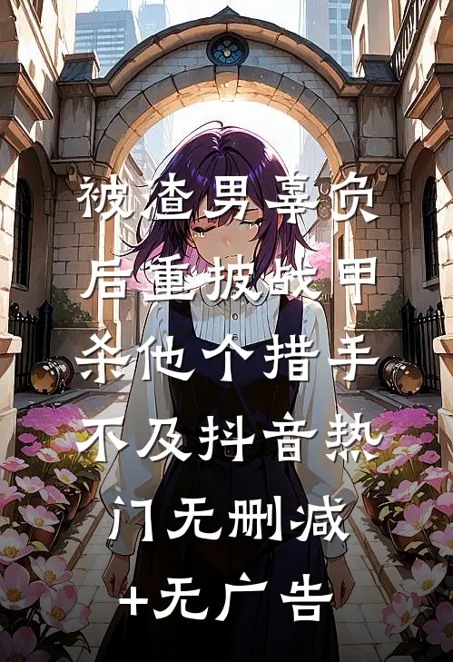被渣男辜负后重披战甲，杀他个措手不及抖音热门无删减+无广告