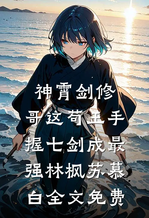 神霄剑修：哥这苟王手握七剑成最强林枫苏慕白全文免费