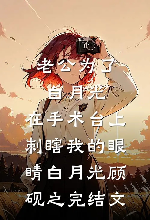 老公为了白月光，在手术台上刺瞎我的眼睛白月光顾砚之完结文