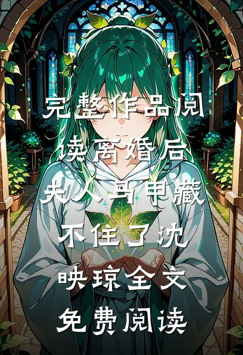 完整作品阅读离婚后,夫人马甲藏不住了沈映琼全文免费阅读