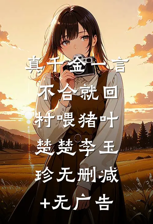 真千金一言不合就回村喂猪叶楚楚李玉珍无删减+无广告