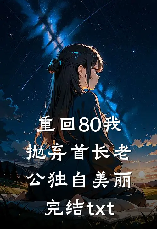 重回80我抛弃首长老公独自美丽完结txt