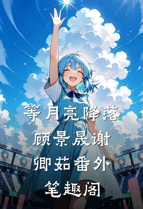 等月亮降落：顾景晟谢卿茹番外笔趣阁
