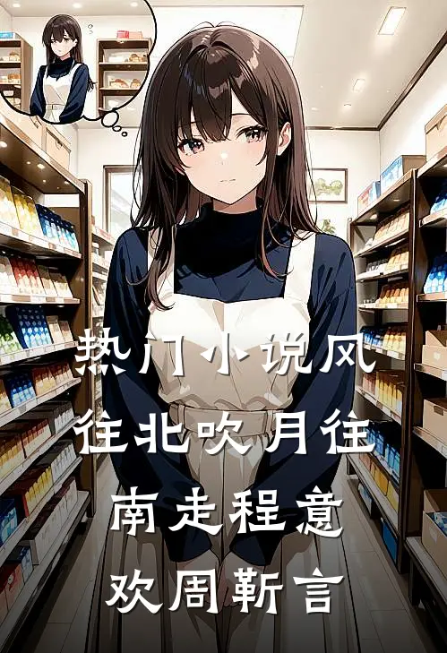 热门小说风往北吹月往南走程意欢周靳言