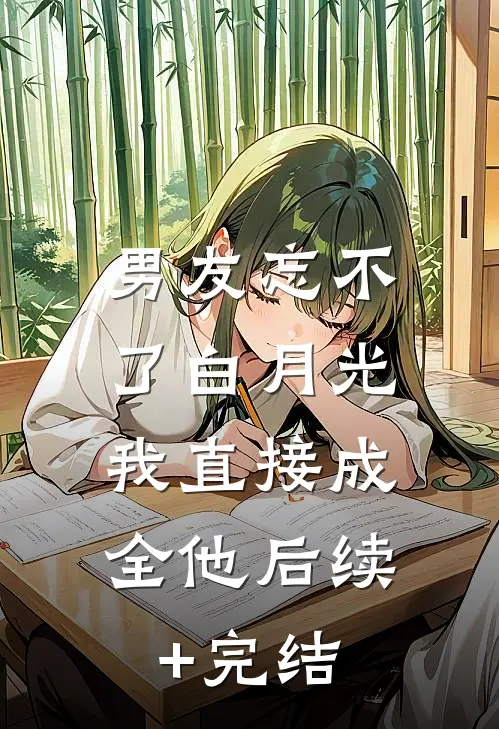 男友忘不了白月光，我直接成全他后续+完结