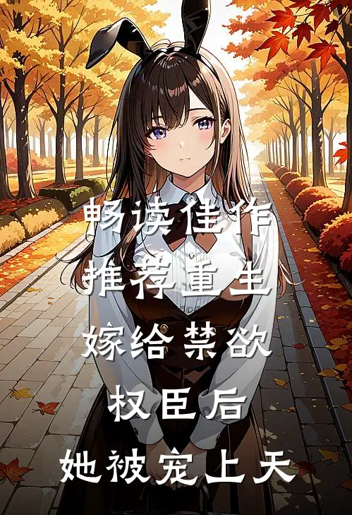 畅读佳作推荐重生：嫁给禁欲权臣后，她被宠上天
