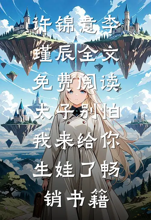 许锦意李瑾辰全文免费阅读太子别怕,我来给你生娃了畅销书籍