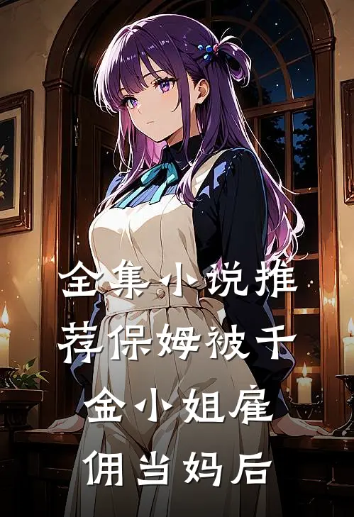 全集小说推荐保姆被千金小姐雇佣当妈后