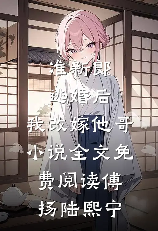 准新郎逃婚后，我改嫁他哥小说全文免费阅读傅扬陆熙宁