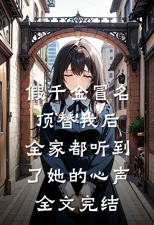 假千金冒名顶替我后，全家都听到了她的心声全文完结