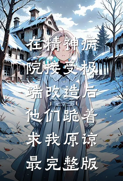 在精神病院接受极端改造后，他们跪着求我原谅最完整版
