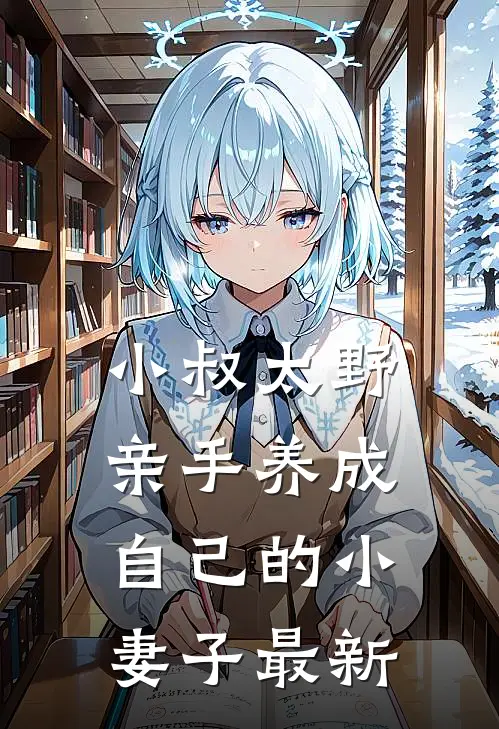 小叔太野，亲手养成自己的小妻子最新