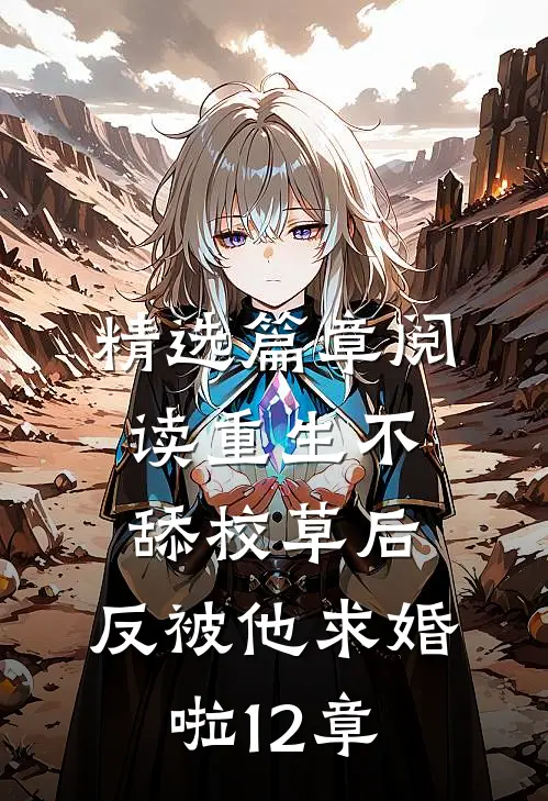 精选篇章阅读重生不舔校草后,反被他求婚啦12章