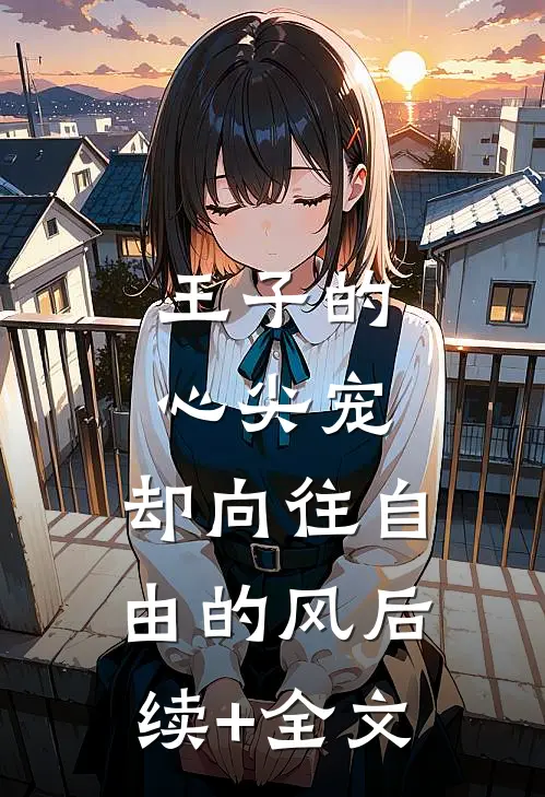 王子的心尖宠，却向往自由的风后续+全文