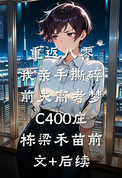 重返八零，我亲手撕碎前夫高考梦C400庄栋梁禾苗前文+后续