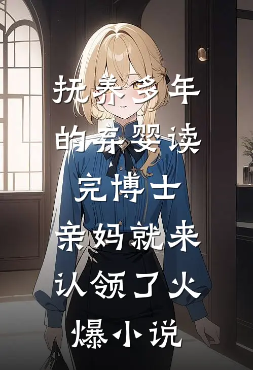 抚养多年的弃婴读完博士，亲妈就来认领了火爆小说