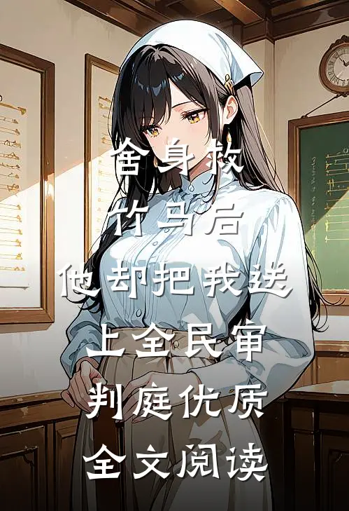 舍身救竹马后，他却把我送上全民审判庭优质全文阅读