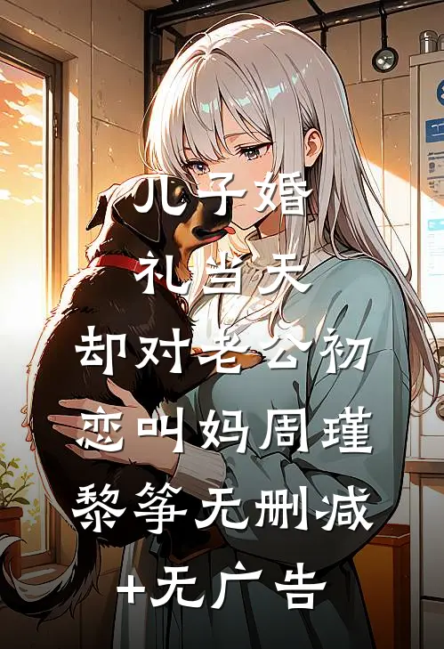 儿子婚礼当天，却对老公初恋叫妈周瑾黎筝无删减+无广告