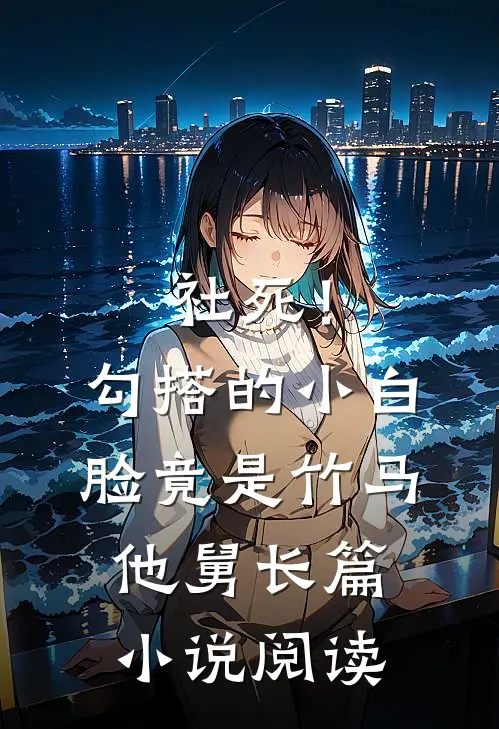 社死！勾搭的小白脸竟是竹马他舅长篇小说阅读