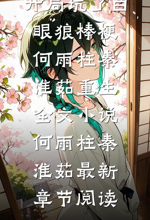 四合院：开局坑了白眼狼棒梗何雨柱秦淮茹重生全文小说何雨柱秦淮茹最新章节阅读