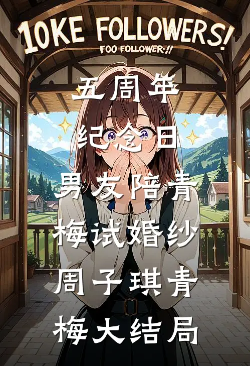 五周年纪念日，男友陪青梅试婚纱周子琪青梅大结局