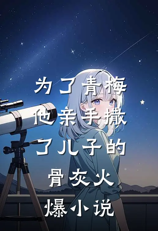 为了青梅，他亲手撒了儿子的骨灰火爆小说