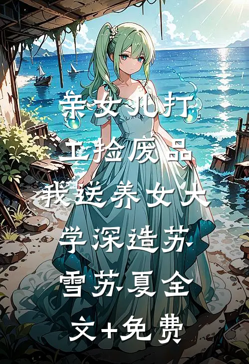 亲女儿打工捡废品，我送养女大学深造苏雪苏夏全文+免费