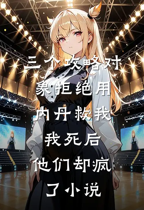 三个攻略对象拒绝用内丹救我，我死后，他们却疯了小说