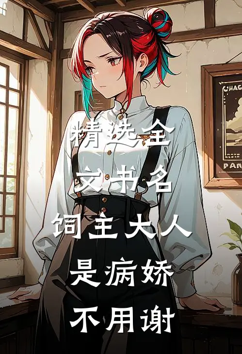 精选全文书名:饲主大人是病娇,不用谢