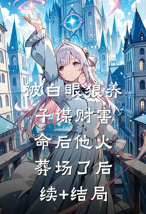 被白眼狼养子谋财害命后他火葬场了后续+结局