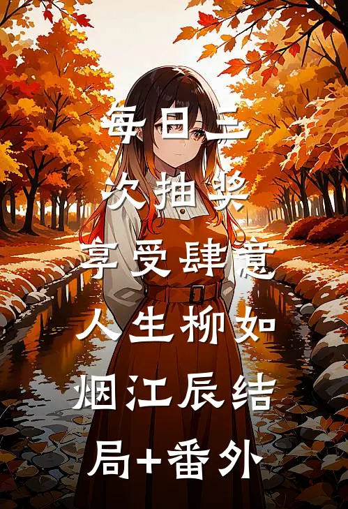 每日三次抽奖，享受肆意人生柳如烟江辰结局+番外