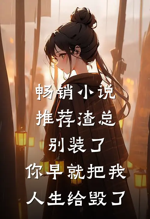 畅销小说推荐渣总别装了，你早就把我人生给毁了