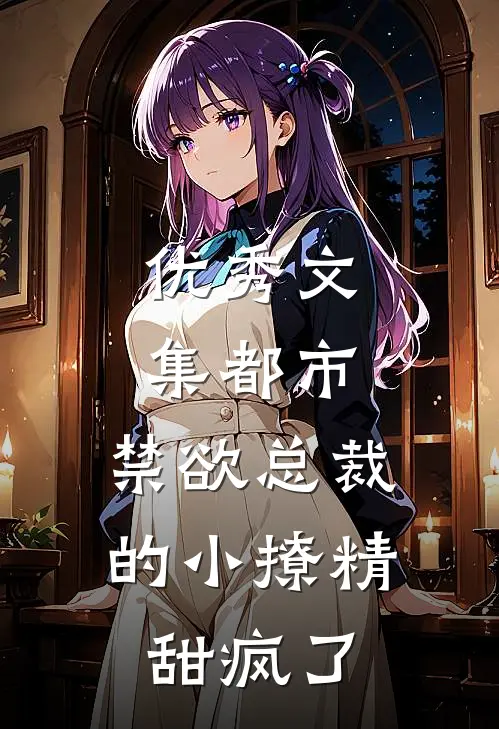 优秀文集都市：禁欲总裁的小撩精甜疯了