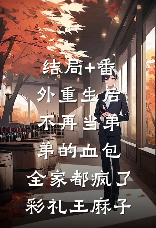 结局+番外重生后不再当弟弟的血包，全家都疯了彩礼王麻子